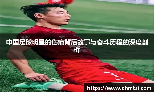 中国足球明星的伤疤背后故事与奋斗历程的深度剖析