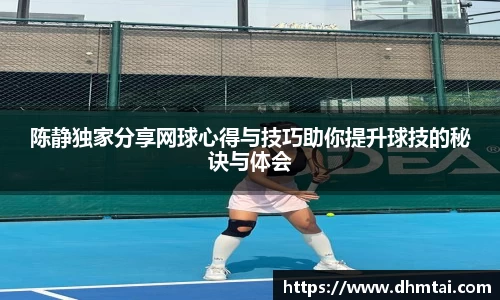 陈静独家分享网球心得与技巧助你提升球技的秘诀与体会