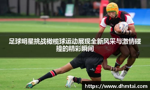 足球明星挑战橄榄球运动展现全新风采与激情碰撞的精彩瞬间